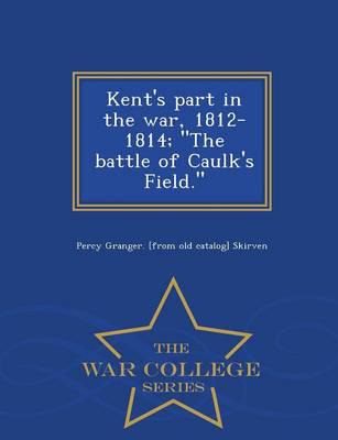 Kent's part in the war, 1812-1814; "The battle of Caulk's Field."  - War College Series
