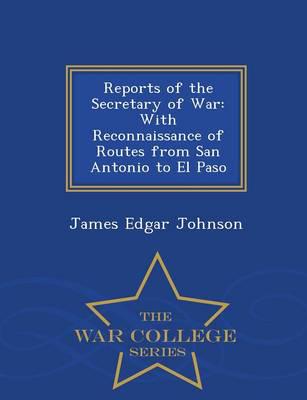 Reports of the Secretary of War: With Reconnaissance of Routes from San Antonio to El Paso - War College Series