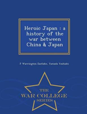 Heroic Japan : a history of the war between China &amp; Japan  - War College Series