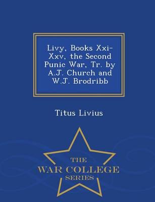Livy, Books Xxi-Xxv, the Second Punic War, Tr. by A.J. Church and W.J. Brodribb - War College Series