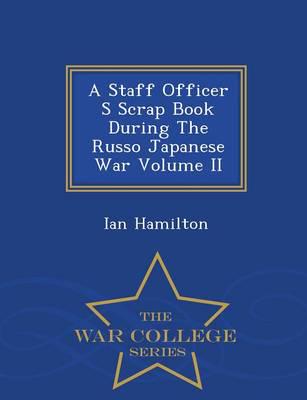 A Staff Officer S Scrap Book During The Russo Japanese War Volume II  - War College Series