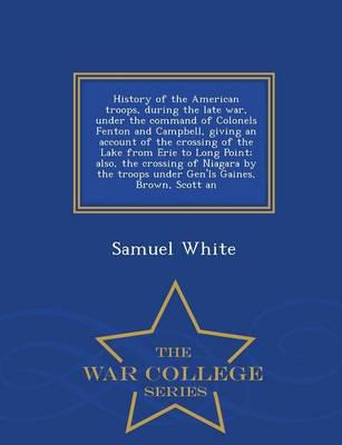 History of the American troops, during the late war, under the command of Colonels Fenton and Campbell, giving an account of the crossing of the Lake from Erie to Long Point; also, the crossing of Niagara by the troops under Gen'ls Gaines, Brown, Scott an