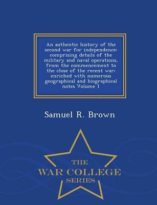 An authentic history of the second war for independence: comprising details of the military and naval operations, from the commencement to the close of the recent war; enriched with numerous geographical and biographical notes Volume 1 - War College Serie