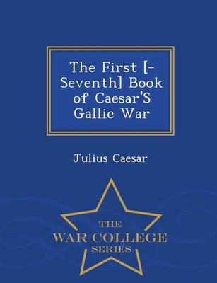 The First [-Seventh] Book of Caesar'S Gallic War - War College Series