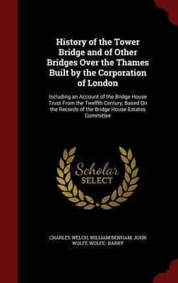 History of the Tower Bridge and of Other Bridges Over the Thames Built by the Corporation of London
