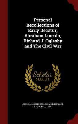 Personal Recollections of Early Decatur, Abraham Lincoln, Richard J. Oglesby and the Civil War