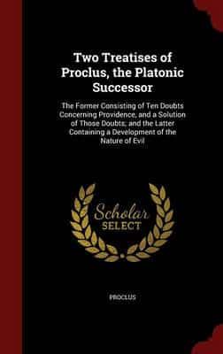 Two Treatises of Proclus, the Platonic Successor