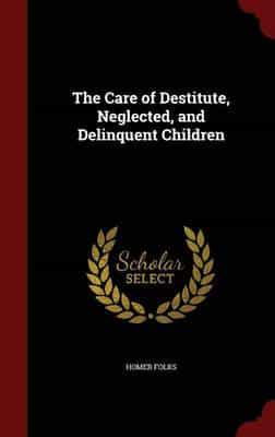 The Care of Destitute, Neglected, and Delinquent Children