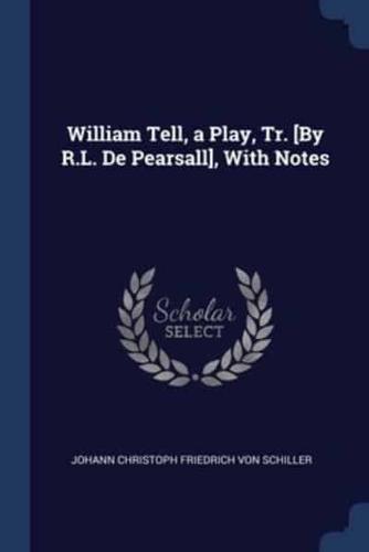 William Tell, a Play, Tr. [By R.L. De Pearsall], With Notes