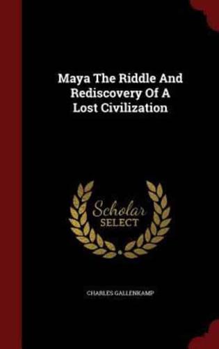 Maya the Riddle and Rediscovery of a Lost Civilization