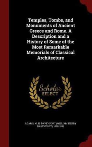 Temples, Tombs, and Monuments of Ancient Greece and Rome. A Description and a History of Some of the Most Remarkable Memorials of Classical Architecture