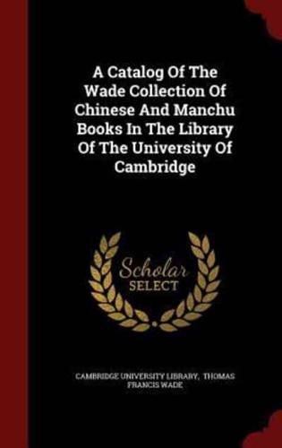 A Catalog of the Wade Collection of Chinese and Manchu Books in the Library of the University of Cambridge