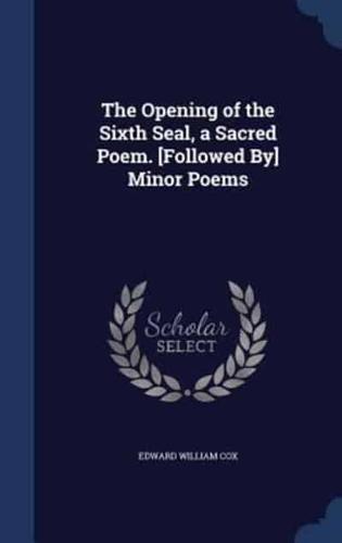 The Opening of the Sixth Seal, a Sacred Poem. [Followed By] Minor Poems