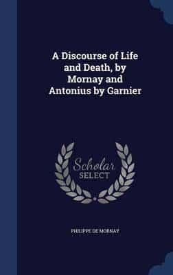 A Discourse of Life and Death, by Mornay and Antonius by Garnier