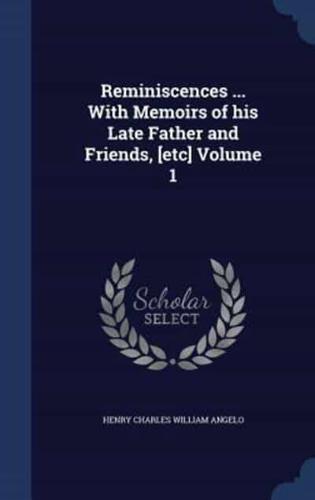 Reminiscences ... With Memoirs of His Late Father and Friends, [Etc] Volume 1