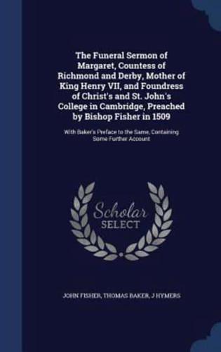 The Funeral Sermon of Margaret, Countess of Richmond and Derby, Mother of King Henry VII, and Foundress of Christ's and St. John's College in Cambridge, Preached by Bishop Fisher in 1509