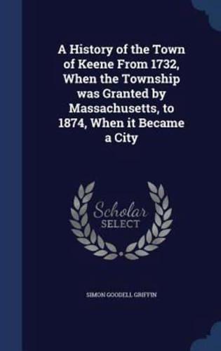 A History of the Town of Keene From 1732, When the Township Was Granted by Massachusetts, to 1874, When It Became a City