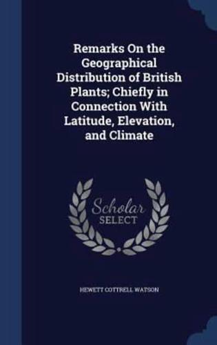 Remarks On the Geographical Distribution of British Plants; Chiefly in Connection With Latitude, Elevation, and Climate