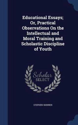 Educational Essays; Or, Practical Observations On the Intellectual and Moral Training and Scholastic Discipline of Youth