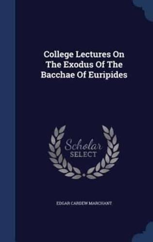 College Lectures On The Exodus Of The Bacchae Of Euripides