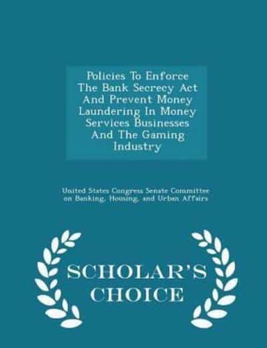 Policies to Enforce the Bank Secrecy ACT and Prevent Money Laundering in Money Services Businesses and the Gaming Industry - Scholar's Choice Edition