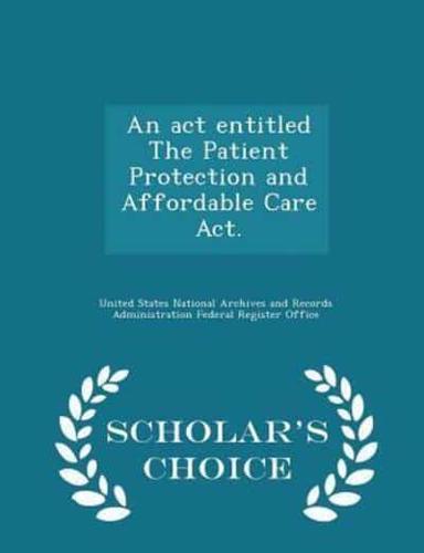 An Act Entitled The Patient Protection and Affordable Care Act. - Scholar's Choice Edition