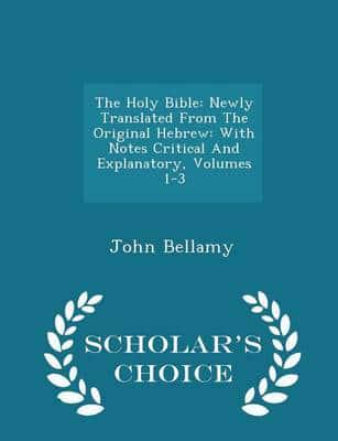 The Holy Bible: Newly Translated From The Original Hebrew: With Notes Critical And Explanatory, Volumes 1-3 - Scholar's Choice Edition