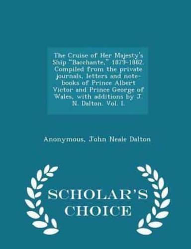 The Cruise of Her Majesty's Ship Bacchante, 1879-1882. Compiled from the Private Journals, Letters and Note-Books of Prince Albert Victor and Prince George of Wales, With Additions by J. N. Dalton. Vol. I. - Scholar's Choice Edition