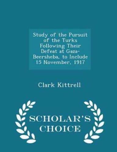 Study of the Pursuit of the Turks Following Their Defeat at Gaza-Beersheba, to Include 15 November, 1917 - Scholar's Choice Edition