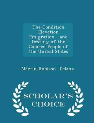 The Condition   Elevation   Emigration   and Destiny of the Colored People of the United States - Scholar's Choice Edition