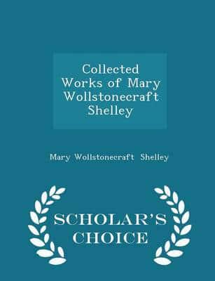 Collected Works of Mary Wollstonecraft Shelley - Scholar's Choice Edition