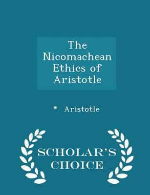 The Nicomachean Ethics of Aristotle - Scholar's Choice Edition
