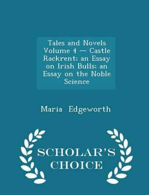 Tales and Novels Volume 4 - Castle Rackrent; an Essay on Irish Bulls; an Essay on the Noble Science - Scholar's Choice Edition