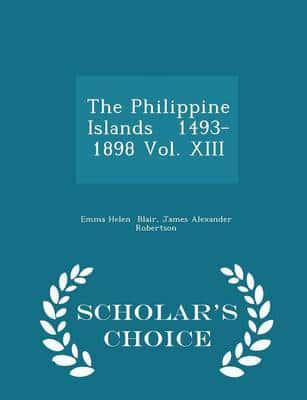 The Philippine Islands   1493-1898 Vol. XIII - Scholar's Choice Edition