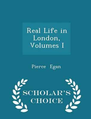 Real Life in London, Volumes I - Scholar's Choice Edition