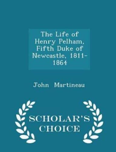 The Life of Henry Pelham, Fifth Duke of Newcastle, 1811-1864 - Scholar's Choice Edition