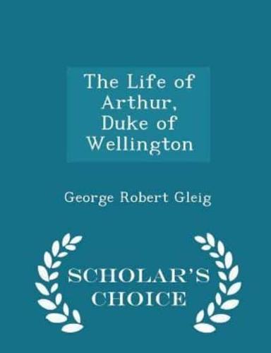 The Life of Arthur, Duke of Wellington - Scholar's Choice Edition