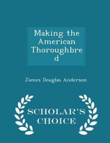 Making the American Thoroughbred - Scholar's Choice Edition
