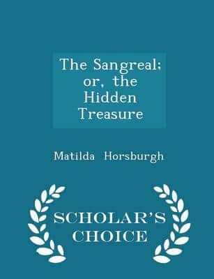 The Sangreal; Or, the Hidden Treasure - Scholar's Choice Edition