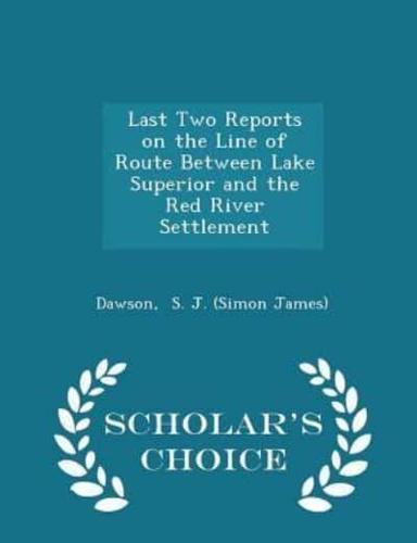 Last Two Reports on the Line of Route Between Lake Superior and the Red River Settlement - Scholar's Choice Edition