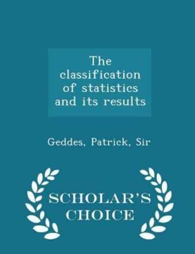 The Classification of Statistics and Its Results - Scholar's Choice Edition