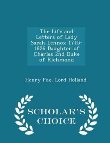 The Life and Letters of Lady Sarah Lennox 1745-1826 Daughter of Charles 2nd Duke of Richmond - Scholar's Choice Edition
