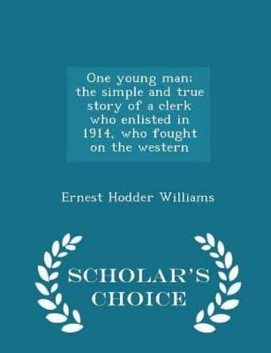 One Young Man; The Simple and True Story of a Clerk Who Enlisted in 1914, Who Fought on the Western - Scholar's Choice Edition