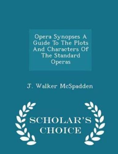 Opera Synopses a Guide to the Plots and Characters of the Standard Operas - Scholar's Choice Edition