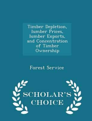 Timber Depletion, Lumber Prices, Lumber Exports, and Concentration of Timber Ownership - Scholar's Choice Edition