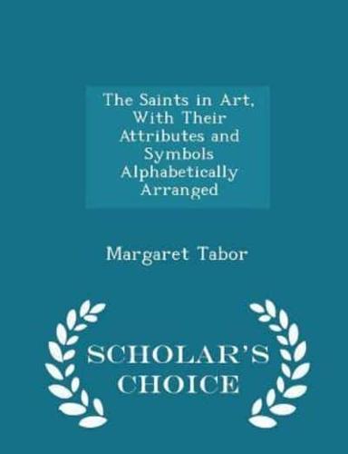 The Saints in Art, With Their Attributes and Symbols Alphabetically Arranged - Scholar's Choice Edition