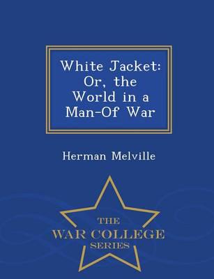 White Jacket: Or, the World in a Man-Of War - War College Series