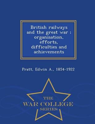 British railways and the great war ; organisation, efforts, difficulties and achievements - War College Series