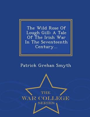 The Wild Rose Of Lough Gill: A Tale Of The Irish War In The Seventeenth Century... - War College Series