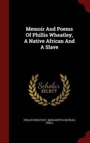 Memoir And Poems Of Phillis Wheatley, A Native African And A Slave